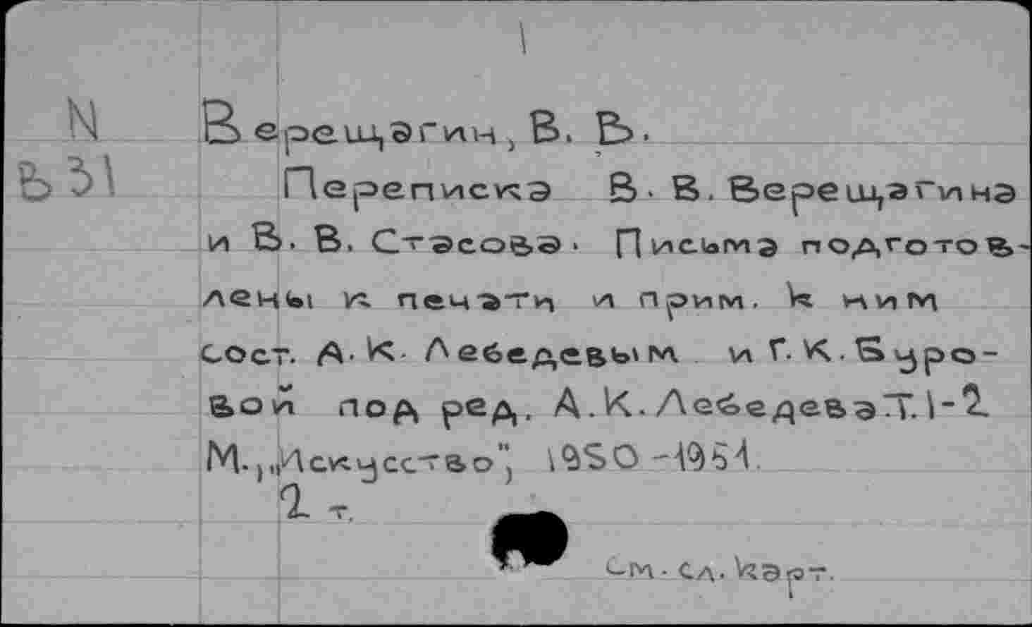 ﻿Переписка В• В. Вереицэплна И В. В. С~ЭСОйЭ • Пие.1аГИЭ ПОДГОТОР, лецк>1 иг печати их прим. *ним сост. А- К- Л ебедевь» м. vt Г. V<. S vjp©-Bovt под ред, А. К. Лебедева7Т. М. )1(Нсигчсстао”, \$SO -№b4
2 т, —
Ом-Са-кэрт.